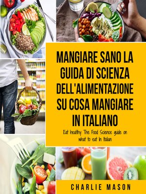 cover image of Mangiare Sano La guida di Scienza dell'Alimentazione su cosa mangiare In italiano/ Eat Healthy the Food Science guide on what to eat In Italian